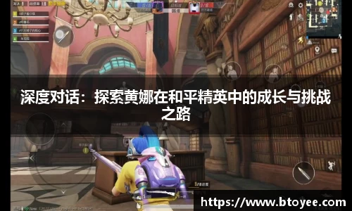 深度对话：探索黄娜在和平精英中的成长与挑战之路
