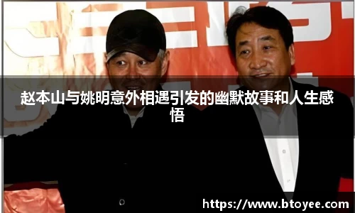 赵本山与姚明意外相遇引发的幽默故事和人生感悟