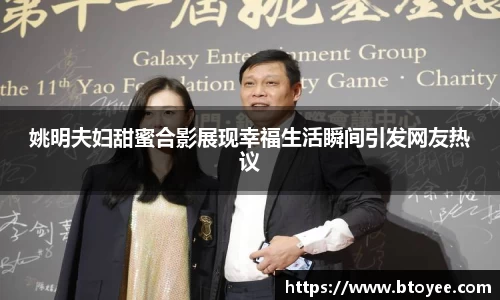 姚明夫妇甜蜜合影展现幸福生活瞬间引发网友热议