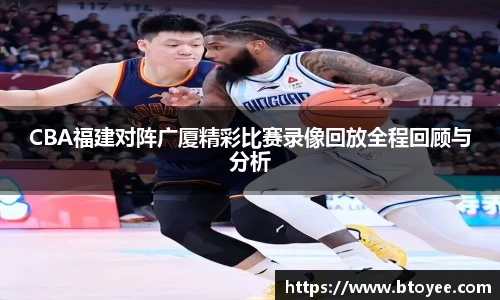 CBA福建对阵广厦精彩比赛录像回放全程回顾与分析