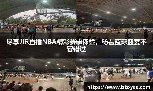 尽享JIR直播NBA精彩赛事体验，畅看篮球盛宴不容错过