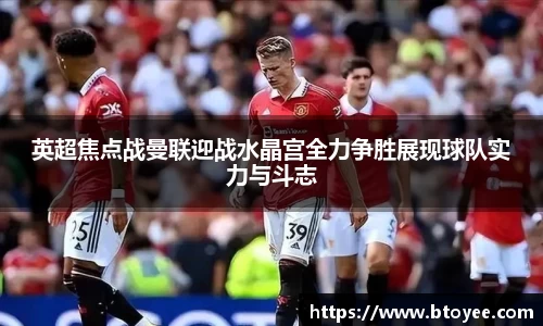 英超焦点战曼联迎战水晶宫全力争胜展现球队实力与斗志