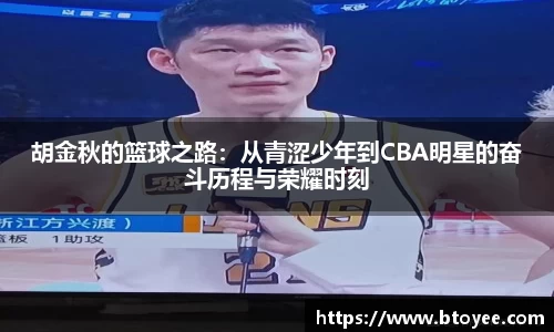 胡金秋的篮球之路：从青涩少年到CBA明星的奋斗历程与荣耀时刻